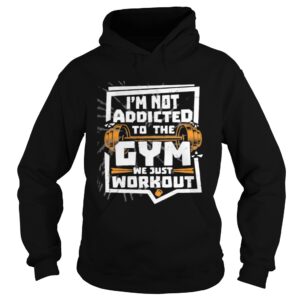 Im not addicted to the gym we just workout weight lifting shirt Im not addicted to the gym we just workout weight lifting shirt
