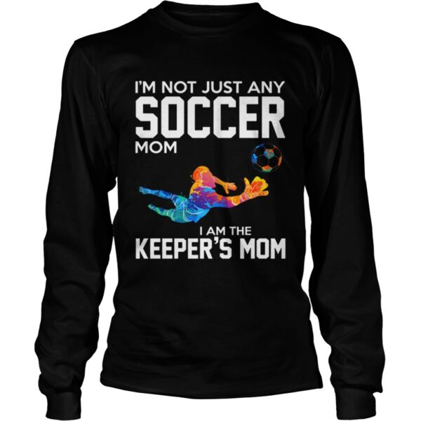 Im not just any soccer mom I am the keepers mom shirt