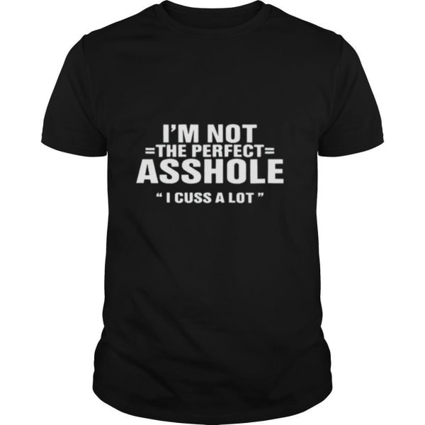 Im not the perfect asshole I cuss a lot shirt