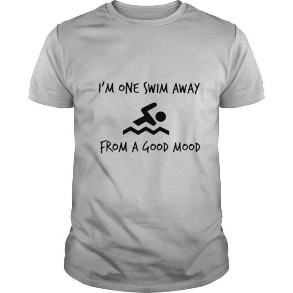 Im one swim away from a goog mood shirt