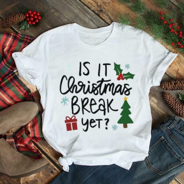 Is It Christmas Break Yet shirt