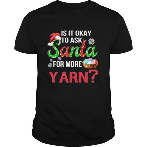 Is It Okay To Ask Santa For More Yarn Christmas shirt