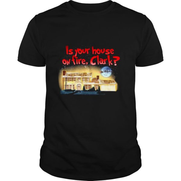 Is Your House On Fire Clark Christmas Vacation shirt