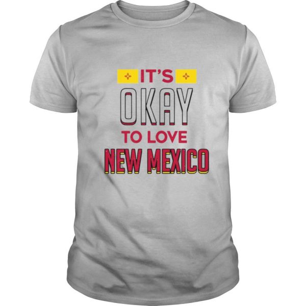 It’s Okay To Love New Mexico shirt