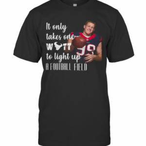 It Only Takes One Wutt To Light Up A Football Field Jj Watt T-Shirt