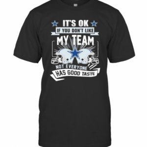 It’S Ok If You Don’T Like My Team Not Everyone Has Good Taste Dallas Cowboys Football T-Shirt