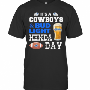 It’s A Dallas Cowboys And Bud Light Kinda Day T-Shirt