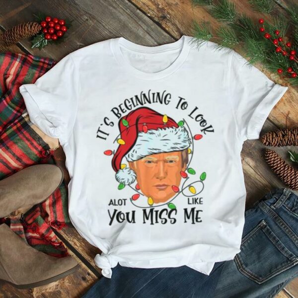 Its Beginning To Look A Lot Like You Miss Me Trump Christmas shirt