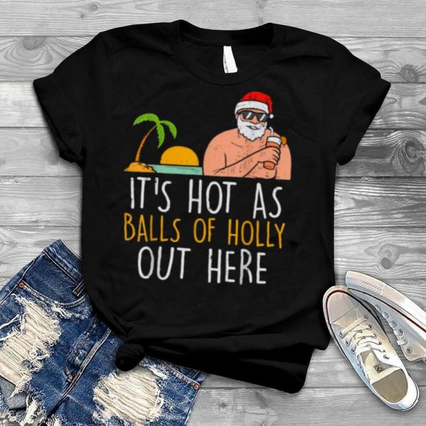 Its Hot As Balls Of Holly Santa Beach Christmas In July Xmas T Shirt