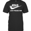 Jesus Just Praise Him T-Shirt