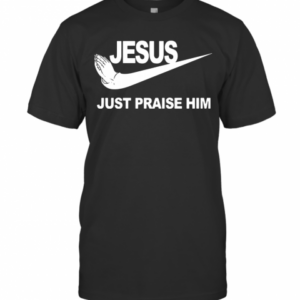 Jesus Just Praise Him T-Shirt