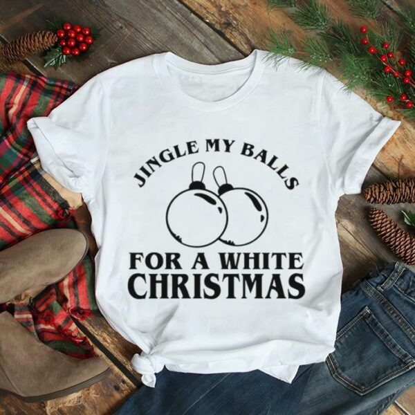 Jingle My Balls For A White Christmas Shirt