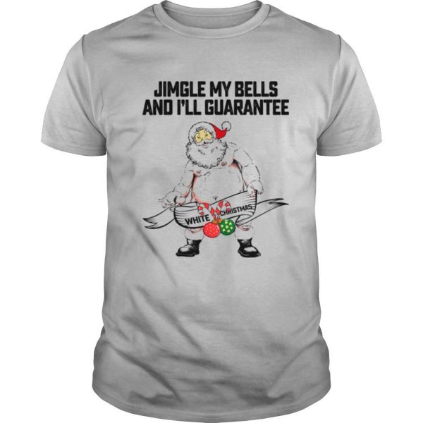 Jingle My Bells And I’ll Guarantee Give You A White Christmas Santa Claus shirt