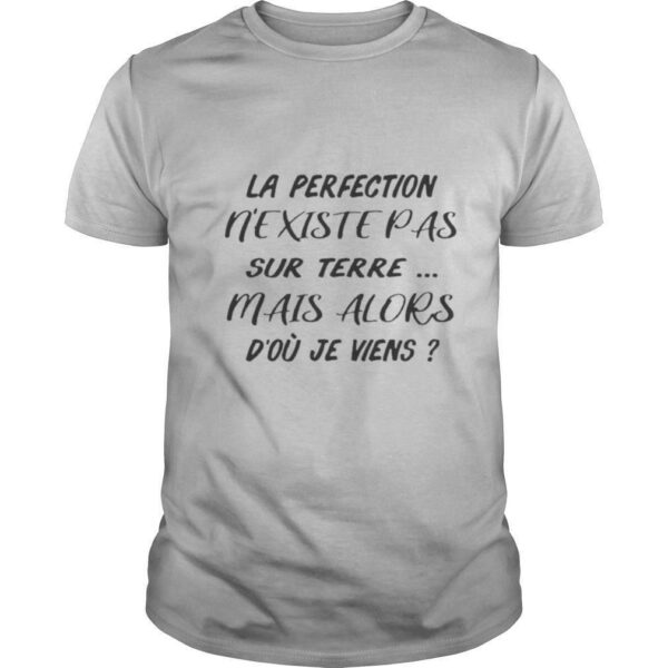 La Perfection Nexistepas Sur Terre Mais Alors Dou Je Viens shirt