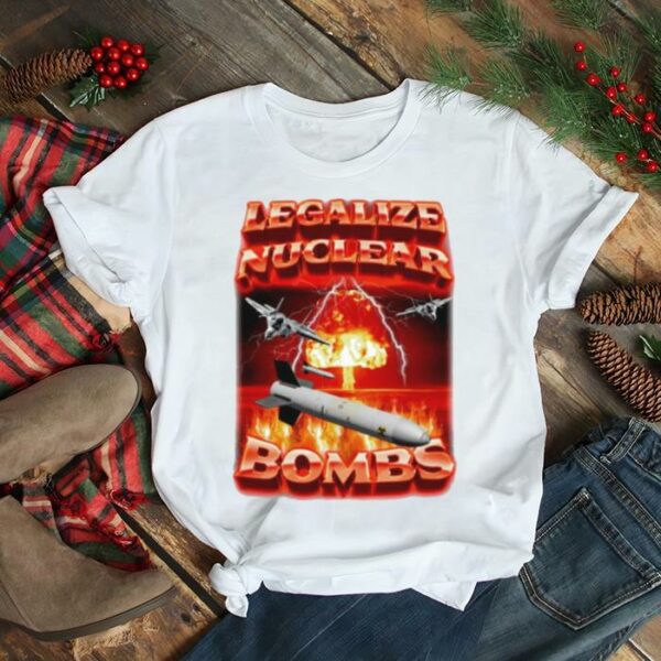 Legalize nuclear bombs T shirt