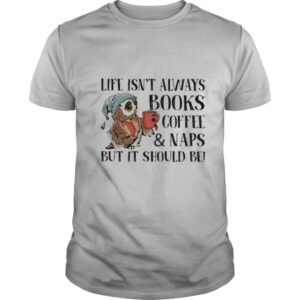 Life Isn’t Always Books Coffee And Naps But It Should Be Owl shirt
