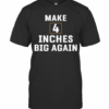 Make 4 Inches Big Again T-Shirt