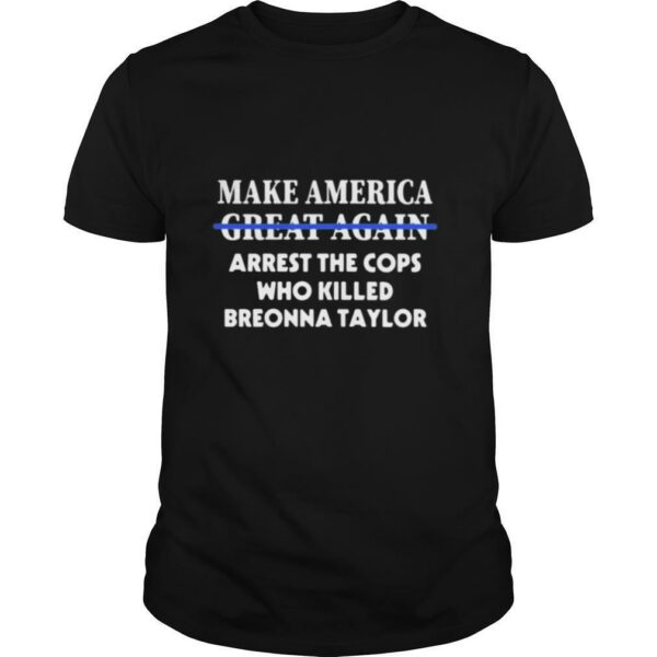 Make america great again arrest the cops who killed breonna taylor shirt