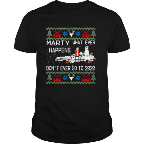 Marty whatever happens dont ever go to 2020 ugly Christmas shirt