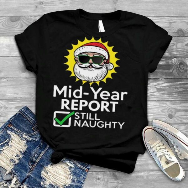 Mid Year Report Still Naughty Christmas Xmas In July T shirt