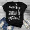 Monday Should Be Optional shirt