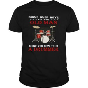 Move Over Boys Let This Old Man Show You How To Be A Drummer shirt