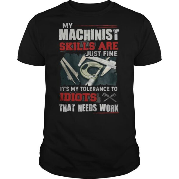 My Machinist skills are just fine It’s my tolerance to idiots that needs work shirt