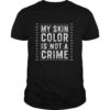 My Skin Color is Not a Crime Black Lives Matter Empowerment shirt