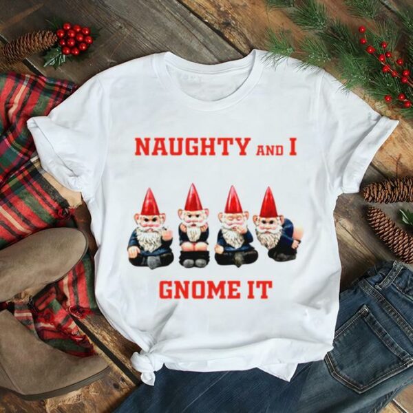 Naughty And I Gnome It Naughty Funny Christmas List shirt