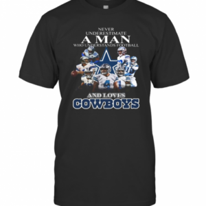 Never Underestimate A Man Who Understands Football And Loves Dallas Cowboys T-Shirt