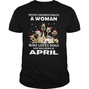 Never Underestimate A Woman Who Loves Dogs And Was Born In April Christmas shirt
