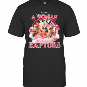 Never Underestimate A Woman Who Understands Basketball And Loves Raptors Team T-Shirt