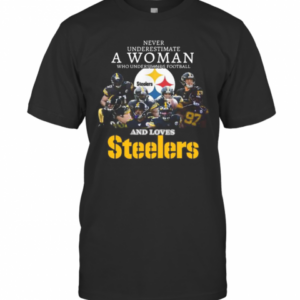 Never Underestimate A Woman Who Understands Football And Loves Pittsburgh Steelers T-Shirt