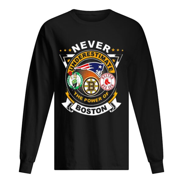 Never underestimate Patriots Celtics Bruins the power of Boston shirt