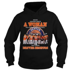 Never underestimate a woman who understands football and loves Denver Broncos shirt Never underestimate a woman who understands football and loves Denver Broncos shirt