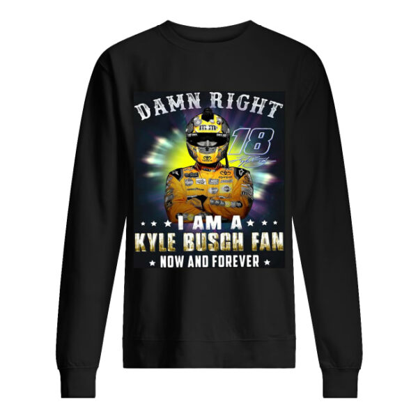 Nice Damn right 18 signature I am a Kyle Busch fan now and forever shirt