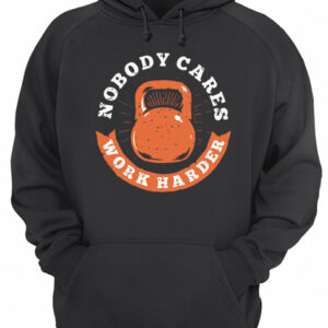 Nobody Cares Work Harder Fitness Gym Lover Funny shirt 2 Nobody Cares Work Harder Fitness Gym Lover Funny shirt 3