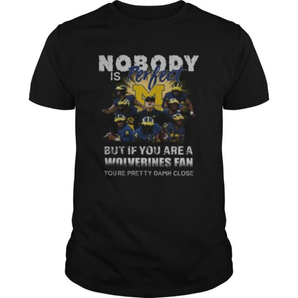 Nobody Is Perfect But If You Are A Michigan Wolverines Fan You’re Pretty Damn Close shirt