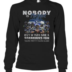 Nobody Is Perfect But If You Are A Seahawks Fan You’Re Pretty Damn Close T-Shirt