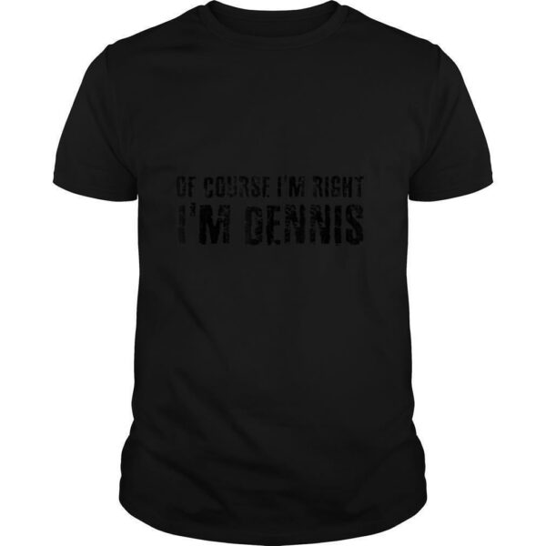 OF COURSE I’M RIGHT I’M DENNIS Name Funny Christmas Gift T Shirt