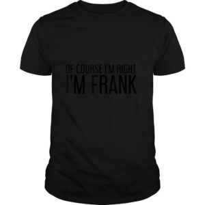OF COURSE I’M RIGHT I’M FRANK Name Funny Christmas Gift Idea T Shirt