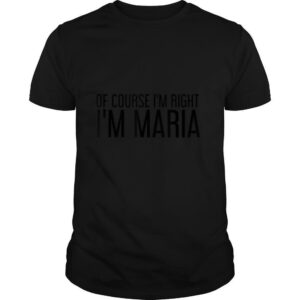 OF COURSE I’M RIGHT I’M MARIA Name Funny Christmas Gift Idea T Shirt
