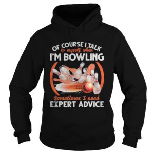 Of Course I Talk To My Self When Im Bowling Sometimes I Need Expert Advice shirt