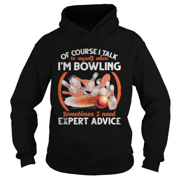 Of Course I Talk To My Self When Im Bowling Sometimes I Need Expert Advice shirt