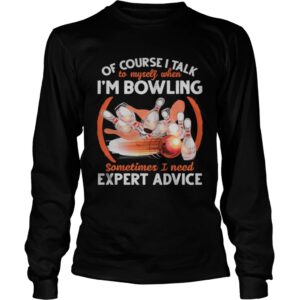 Of Course I Talk To My Self When Im Bowling Sometimes I Need Expert Advice shirt