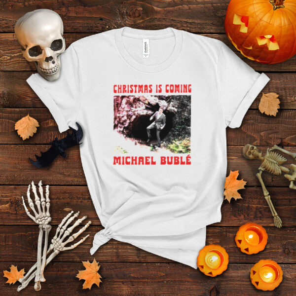 Official christmas is coming Michael Buble shirt