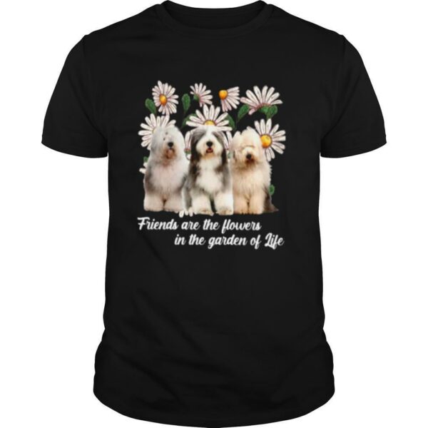 Old English Sheepdog Friends Are The Flowers In The Garden Of Life shirt