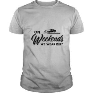 On Weekends We Wear Dirt shirt
