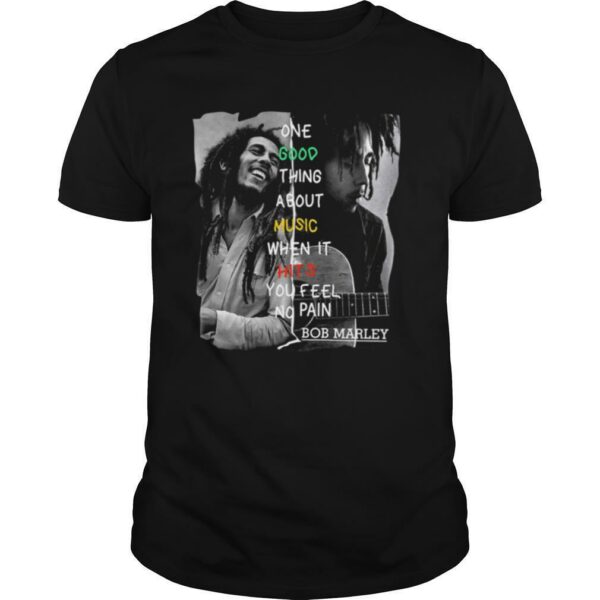 One Good Thing About Music When It Hits You Feel No Pain Bob Marley shirt