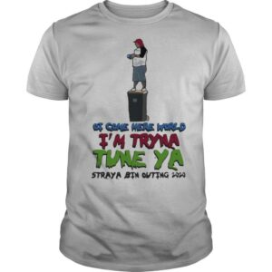 Ot come here world i’m tryna tune ya straya bin outing 2020 shirt